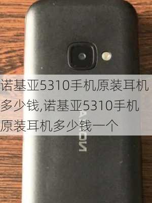 诺基亚5310手机原装耳机多少钱,诺基亚5310手机原装耳机多少钱一个