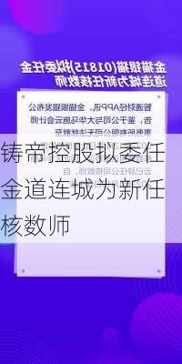 铸帝控股拟委任金道连城为新任核数师