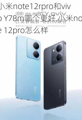 小米note12rpro和vivo Y78m哪个更好,小米note 12pro怎么样