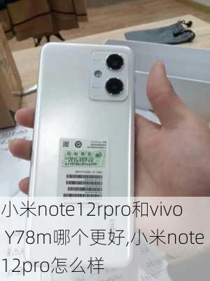 小米note12rpro和vivo Y78m哪个更好,小米note 12pro怎么样