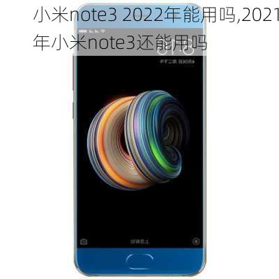 小米note3 2022年能用吗,2021年小米note3还能用吗