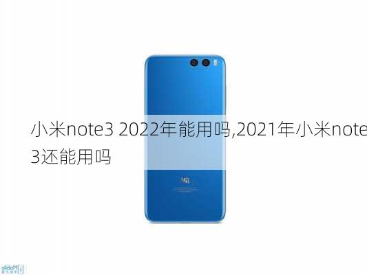 小米note3 2022年能用吗,2021年小米note3还能用吗