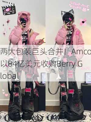 两大包装巨头合并！Amcor将以84亿美元收购Berry Global