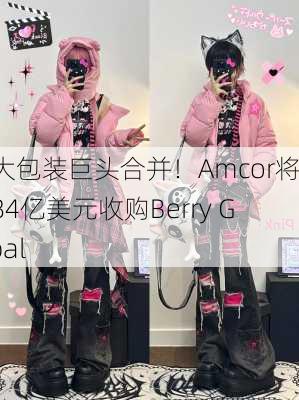 两大包装巨头合并！Amcor将以84亿美元收购Berry Global