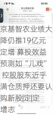 京基智农业绩大降仍推19亿元定增 募投效益预测如“儿戏” 控股股东近乎满仓质押还要认购新股|定|定增志