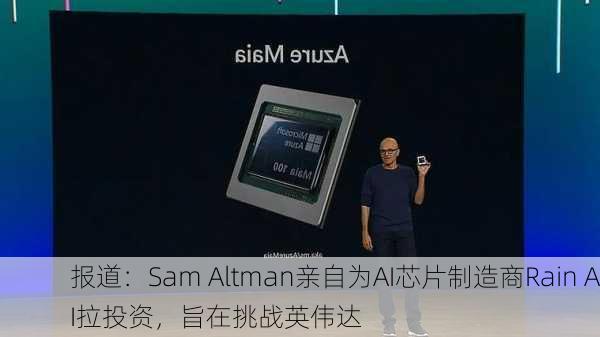 报道：Sam Altman亲自为AI芯片制造商Rain AI拉投资，旨在挑战英伟达