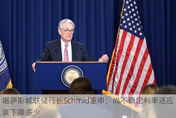 堪萨斯城联储行长Schmid重申：尚不确定利率还应该下降多少