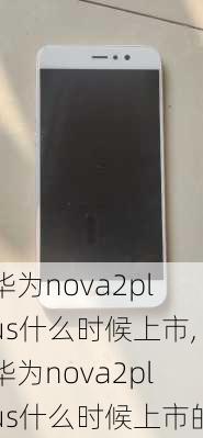 华为nova2plus什么时候上市,华为nova2plus什么时候上市的