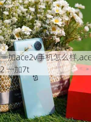 一加ace2v手机怎么样,ace2 一加7t