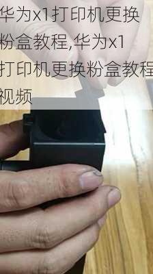 华为x1打印机更换粉盒教程,华为x1打印机更换粉盒教程视频