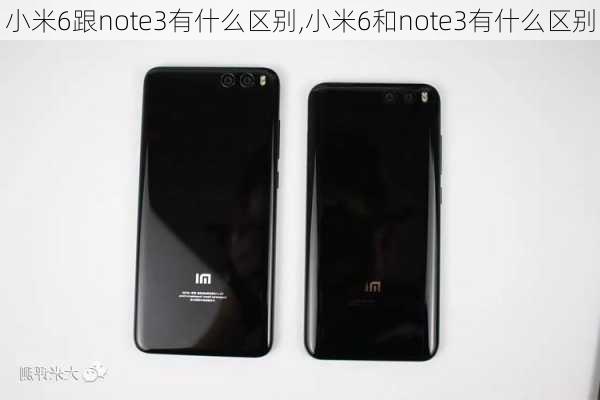 小米6跟note3有什么区别,小米6和note3有什么区别