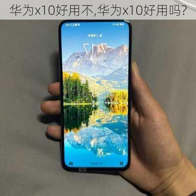 华为x10好用不,华为x10好用吗?