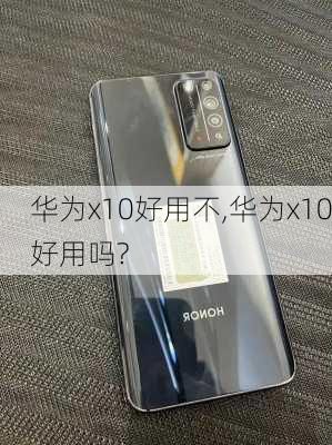 华为x10好用不,华为x10好用吗?