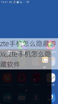 zte手机怎么隐藏游戏,zte手机怎么隐藏软件