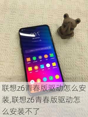 联想z6青春版驱动怎么安装,联想z6青春版驱动怎么安装不了