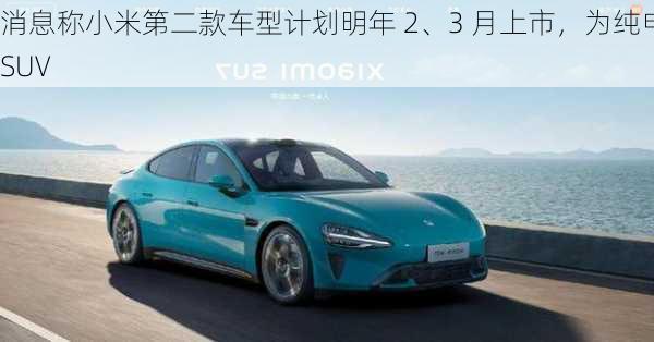 消息称小米第二款车型计划明年 2、3 月上市，为纯电 SUV