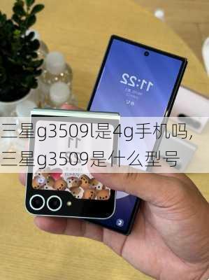 三星g3509l是4g手机吗,三星g3509是什么型号