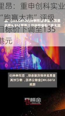 里昂：重申创科实业“跑赢大市”评级 目标价下调至135港元