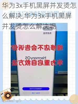 华为3x手机黑屏并发烫怎么解决,华为3x手机黑屏并发烫怎么解决呢