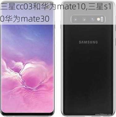 三星cc03和华为mate10,三星s10华为mate30