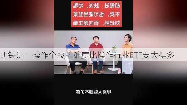 胡锡进：操作个股的难度比操作行业ETF要大得多