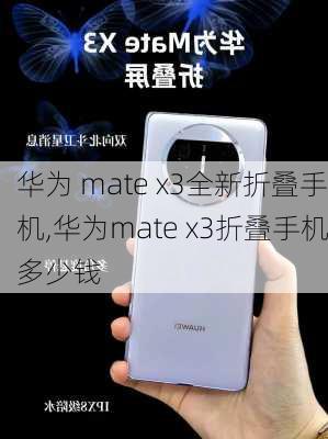 华为 mate x3全新折叠手机,华为mate x3折叠手机多少钱