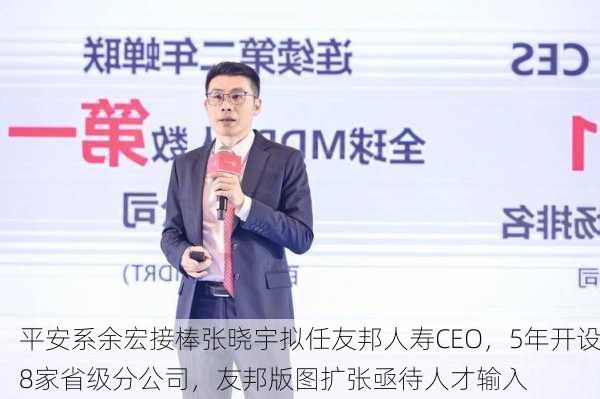 平安系余宏接棒张晓宇拟任友邦人寿CEO，5年开设8家省级分公司，友邦版图扩张亟待人才输入