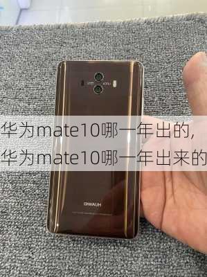 华为mate10哪一年出的,华为mate10哪一年出来的