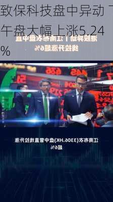 致保科技盘中异动 下午盘大幅上涨5.24%