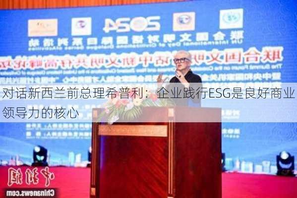 对话新西兰前总理希普利：企业践行ESG是良好商业领导力的核心