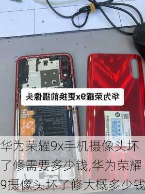 华为荣耀9x手机摄像头坏了修需要多少钱,华为荣耀9摄像头坏了修大概多少钱