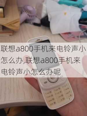 联想a800手机来电铃声小怎么办,联想a800手机来电铃声小怎么办呢