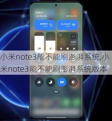 小米note3能不能刷澎湃系统,小米note3能不能刷澎湃系统版本