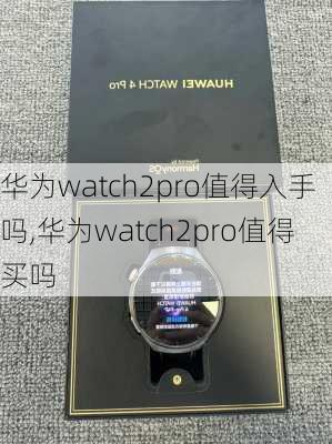 华为watch2pro值得入手吗,华为watch2pro值得买吗