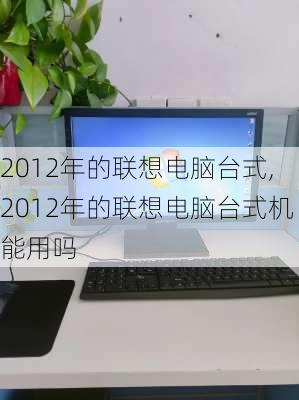 2012年的联想电脑台式,2012年的联想电脑台式机能用吗