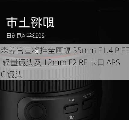 森养官宣将推全画幅 35mm F1.4 P FE 轻量镜头及 12mm F2 RF 卡口 APSC 镜头