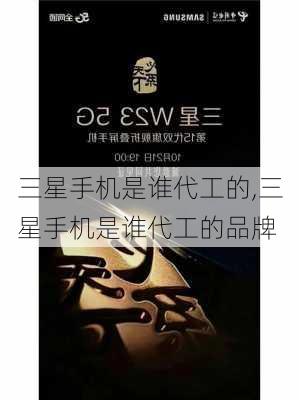 三星手机是谁代工的,三星手机是谁代工的品牌