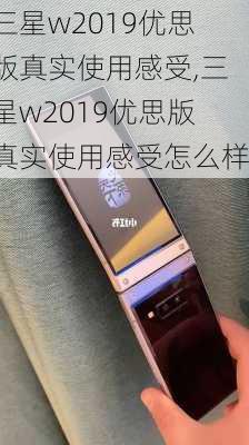 三星w2019优思版真实使用感受,三星w2019优思版真实使用感受怎么样