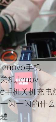 lenovo手机关机,lenovo手机关机充电灯一闪一闪的什么问题