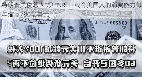 特朗普关税惹人忧！NRF：或令美国人的消费能力每年缩水780亿美元