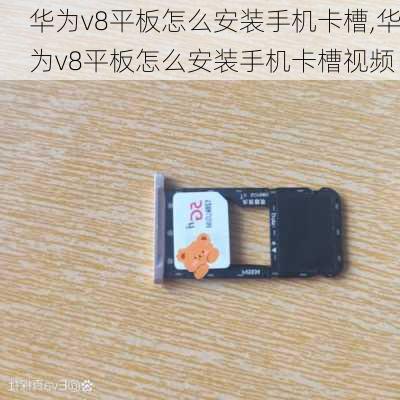 华为v8平板怎么安装手机卡槽,华为v8平板怎么安装手机卡槽视频