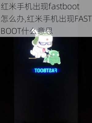 红米手机出现fastboot怎么办,红米手机出现FASTBOOT什么意思