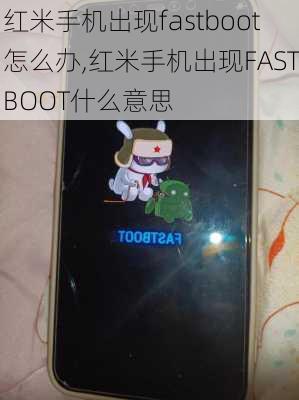 红米手机出现fastboot怎么办,红米手机出现FASTBOOT什么意思