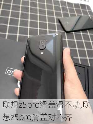 联想z5pro滑盖滑不动,联想z5pro滑盖对不齐