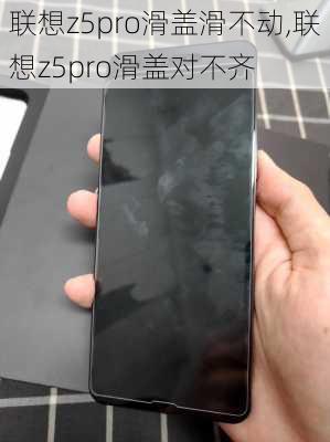 联想z5pro滑盖滑不动,联想z5pro滑盖对不齐