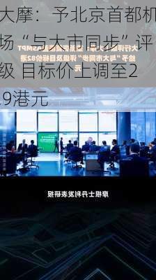 大摩：予北京首都机场“与大市同步”评级 目标价上调至2.9港元