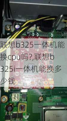 联想b325一体机能换cpu吗?,联想b325i一体机能换多少钱