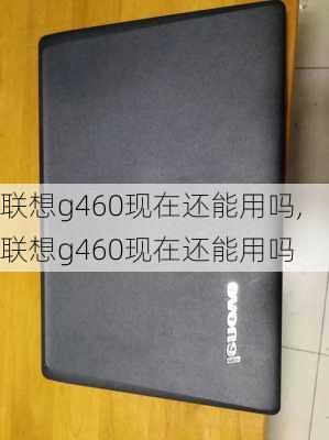 联想g460现在还能用吗,联想g460现在还能用吗