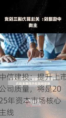 中信建投：提升上市公司质量，将是2025年资本市场核心主线