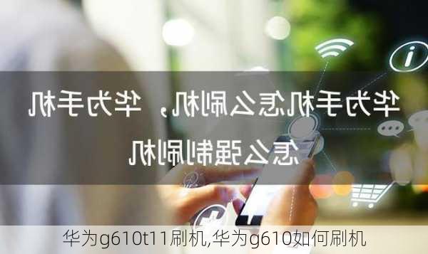 华为g610t11刷机,华为g610如何刷机